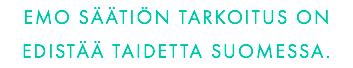 EMO SÄÄTIÖN TARKOITUS ON 
EDISTÄÄ TAIDETTA SUOMESSA.