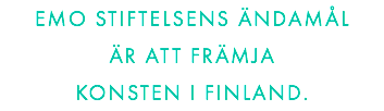 EMO STIFTELSENS ÄNDAMÅL 
ÄR ATT FRÄMJA 
KONSTEN I FINLAND.