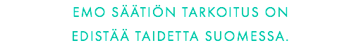 EMO SÄÄTIÖN TARKOITUS ON  EDISTÄÄ TAIDETTA SUOMESSA.