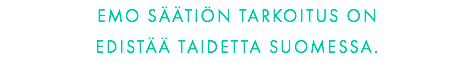 EMO SÄÄTIÖN TARKOITUS ON 
EDISTÄÄ TAIDETTA SUOMESSA.